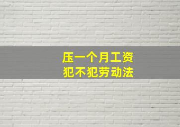 压一个月工资 犯不犯劳动法